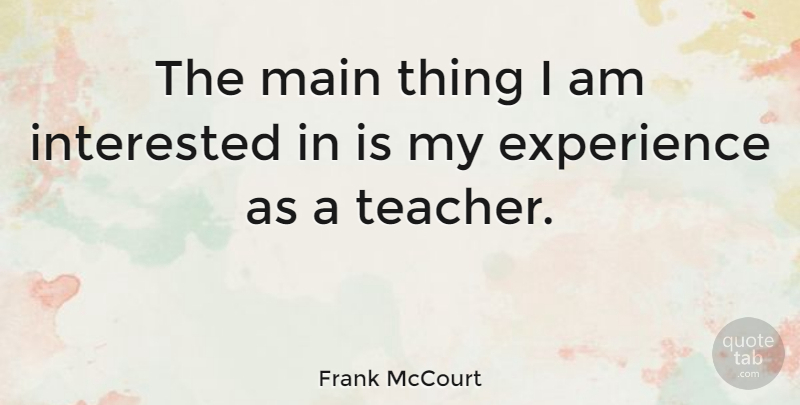 Frank McCourt Quote About Teacher: The Main Thing I Am...