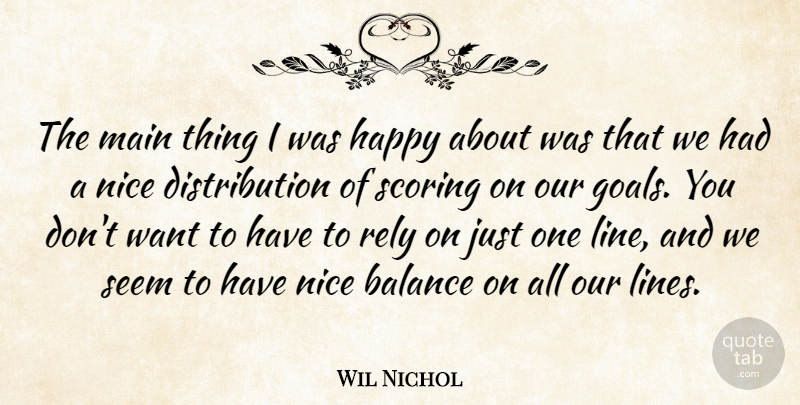 Wil Nichol Quote About Balance, Happy, Main, Nice, Rely: The Main Thing I Was...