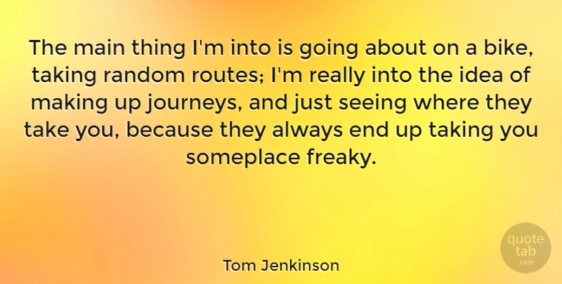 Tom Jenkinson Quote About Main, Someplace, Taking: The Main Thing Im Into...