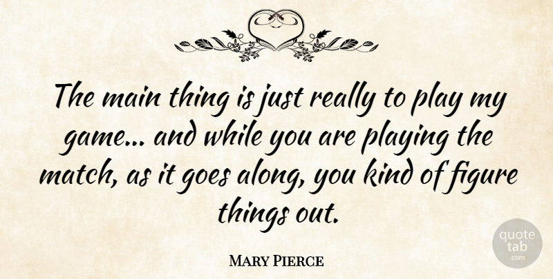 Mary Pierce Quote About Play, Games, Kind: The Main Thing Is Just...