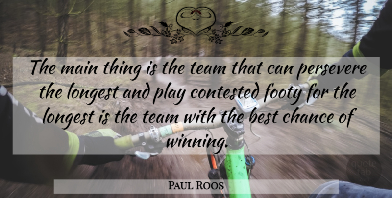 Paul Roos Quote About Best, Chance, Contested, Longest, Main: The Main Thing Is The...