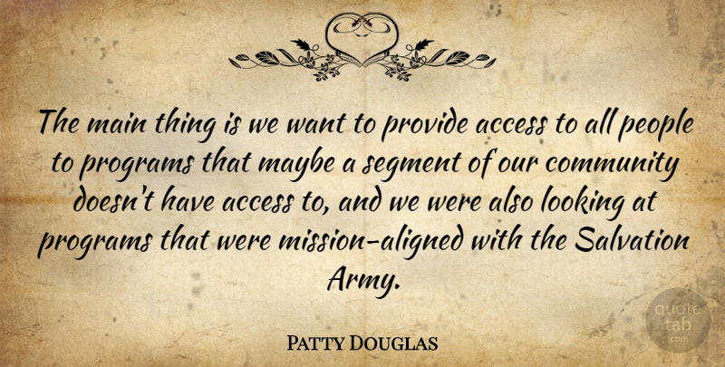 Patty Douglas Quote About Access, Community, Looking, Main, Maybe: The Main Thing Is We...