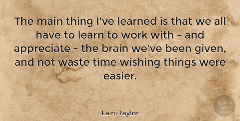 Laini Taylor Quote About Appreciate, Brain, Wish: The Main Thing Ive Learned...