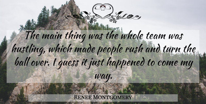 Renee Montgomery Quote About Ball, Guess, Happened, Main, People: The Main Thing Was The...