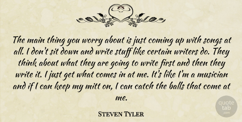 Steven Tyler Quote About Song, Writing, Thinking: The Main Thing You Worry...