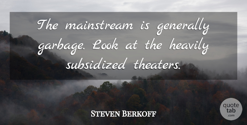 Steven Berkoff Quote About Garbage, Looks, Theater: The Mainstream Is Generally Garbage...