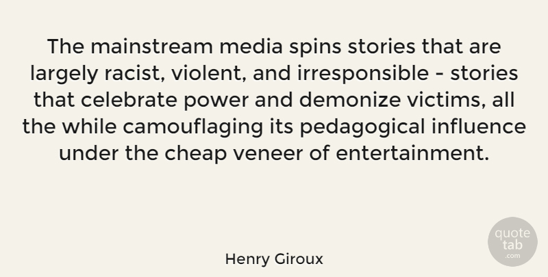 Henry Giroux Quote About Celebrate, Cheap, Demonize, Largely, Mainstream: The Mainstream Media Spins Stories...