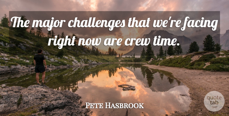 Pete Hasbrook Quote About Challenges, Crew, Facing, Major: The Major Challenges That Were...