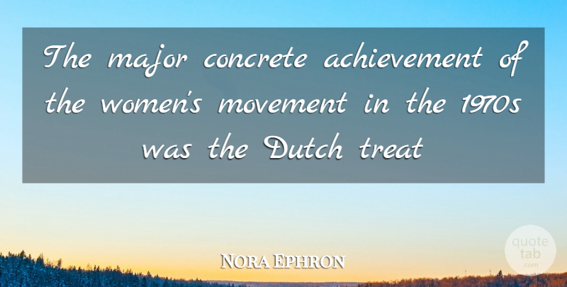 Nora Ephron Quote About Achievement, Concrete, Dutch, Major, Movement: The Major Concrete Achievement Of...