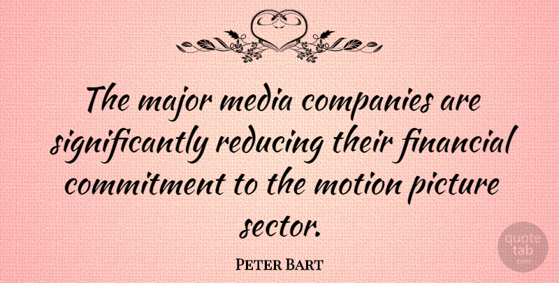 Peter Bart Quote About Commitment, Media, Financial: The Major Media Companies Are...