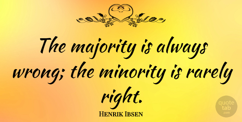 Henrik Ibsen Quote About Literature, Majority And Minority, Minorities: The Majority Is Always Wrong...