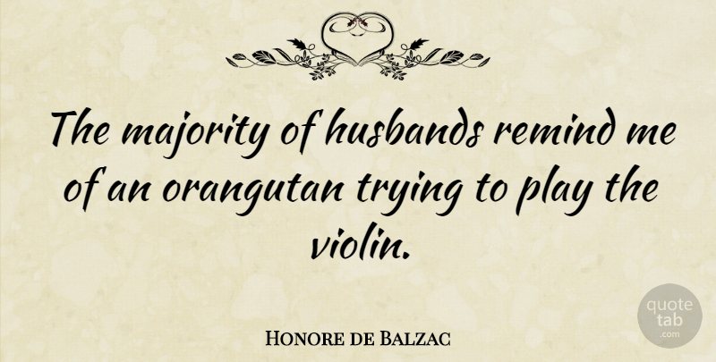 Honore de Balzac Quote About Funny, Marriage, Witty: The Majority Of Husbands Remind...