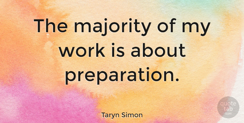 Taryn Simon Quote About Preparation, Majority: The Majority Of My Work...