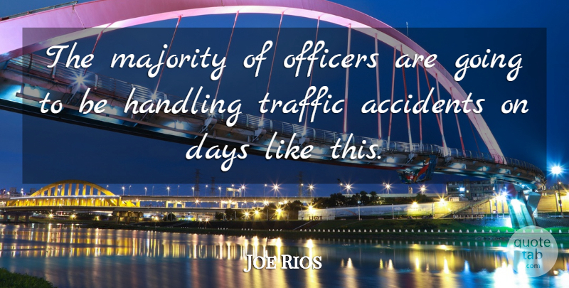 Joe Rios Quote About Accidents, Days, Handling, Majority, Officers: The Majority Of Officers Are...