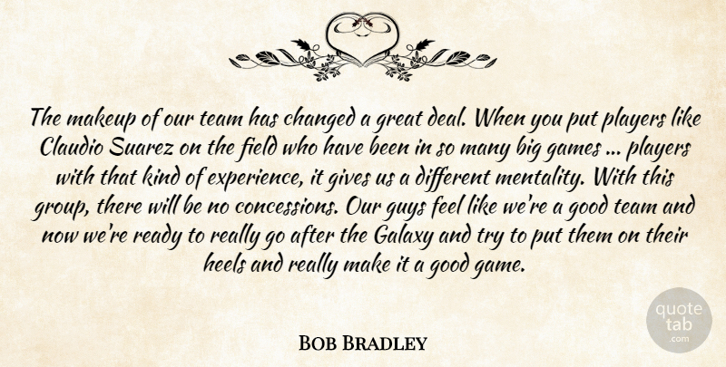 Bob Bradley Quote About Changed, Field, Galaxy, Games, Gives: The Makeup Of Our Team...