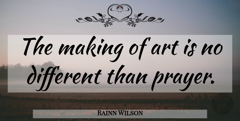 Rainn Wilson Quote About Art, Prayer, Different: The Making Of Art Is...