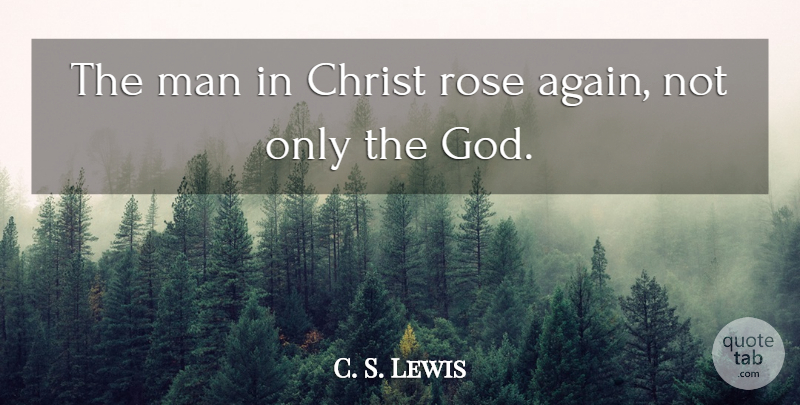 C. S. Lewis Quote About Men, Rose, Resurrection: The Man In Christ Rose...