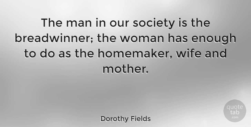 Dorothy Fields Quote About Mother, Men, Wife: The Man In Our Society...