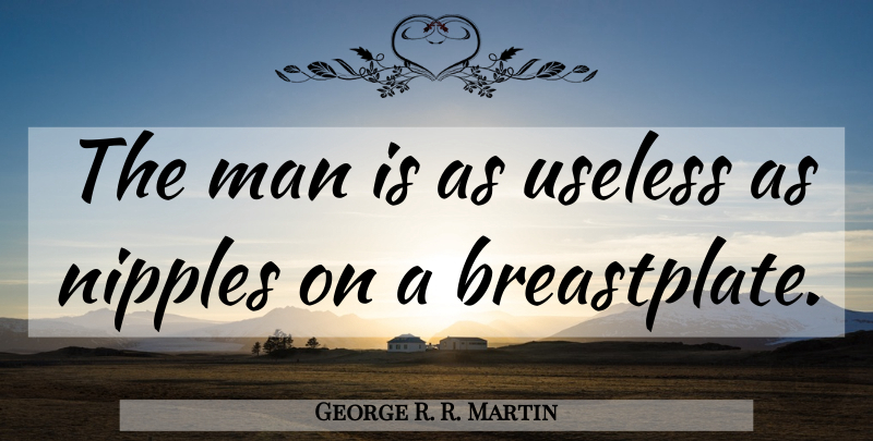 George R. R. Martin Quote About Men, Nipples, Useless: The Man Is As Useless...
