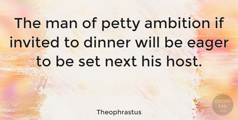Theophrastus Quote About Ambition, Men, Dinner: The Man Of Petty Ambition...