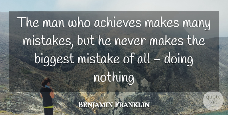 Benjamin Franklin Quote About Achieves, Biggest, Man, Mistake: The Man Who Achieves Makes...