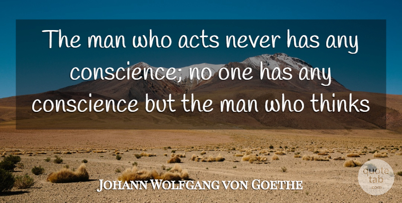 Johann Wolfgang von Goethe Quote About Men, Thinking, He Man: The Man Who Acts Never...