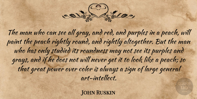John Ruskin Quote About Art, Men, Color: The Man Who Can See...