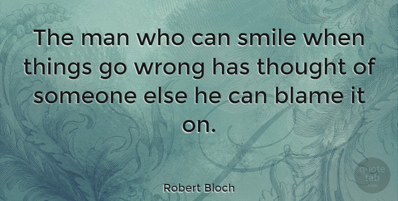 Robert Bloch Quote About Blame, Man, Smile, Wrong: The Man Who Can Smile...