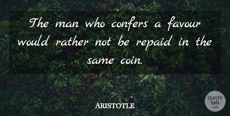 Aristotle Quote About Men, Favour, Coins: The Man Who Confers A...