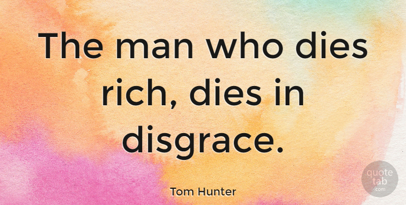 Tom Hunter Quote About Man: The Man Who Dies Rich...