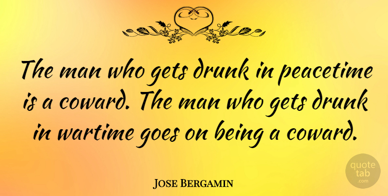 Jose Bergamin Quote About Men, Drunk, Coward: The Man Who Gets Drunk...