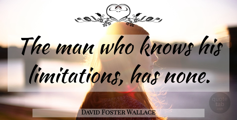 David Foster Wallace Quote About Men, Knows, Limitation: The Man Who Knows His...