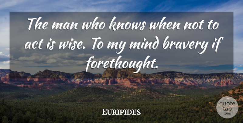 Euripides Quote About Wise, Courage, Men: The Man Who Knows When...