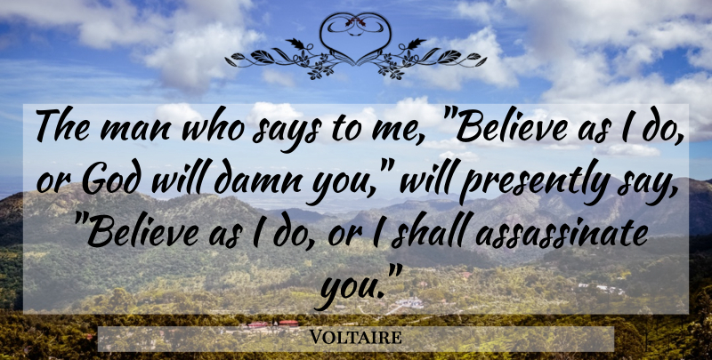 Voltaire Quote About Believe, Men, Damn You: The Man Who Says To...