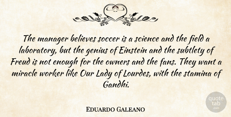 Eduardo Galeano Quote About Believes, Einstein, Field, Freud, Lady: The Manager Believes Soccer Is...
