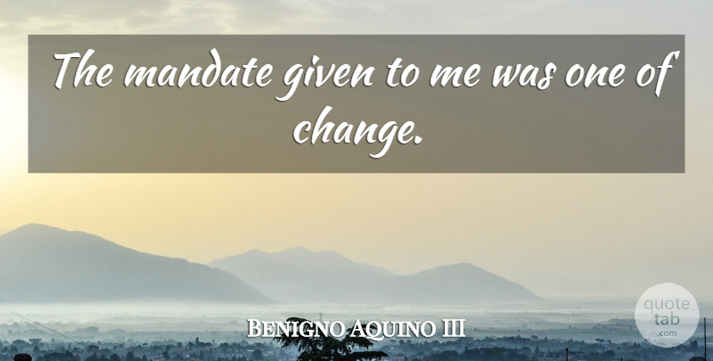 Benigno Aquino III Quote About Change: The Mandate Given To Me...