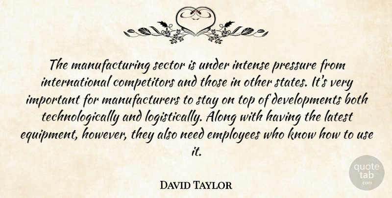 David Taylor Quote About Along, Both, Employees, Intense, Latest: The Manufacturing Sector Is Under...