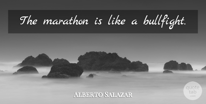 Alberto Salazar Quote About Running, Marathon: The Marathon Is Like A...