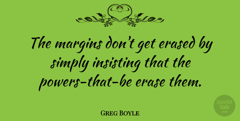 Greg Boyle Quote About Erase, Erased, Margins, Simply: The Margins Dont Get Erased...