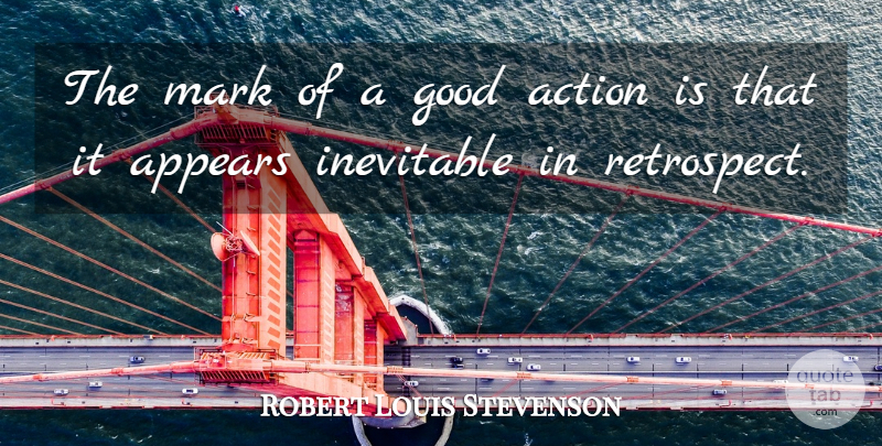 Robert Louis Stevenson Quote About Action, Appears, Good, Mark: The Mark Of A Good...