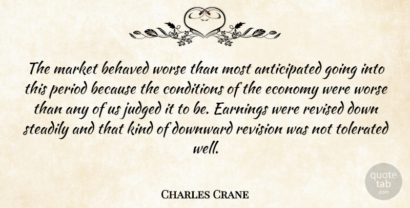 Charles Crane Quote About Behaved, Conditions, Downward, Earnings, Economy: The Market Behaved Worse Than...