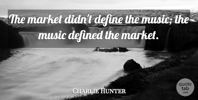 Charlie Hunter Quote About American Musician, Defined, Music: The Market Didnt Define The...