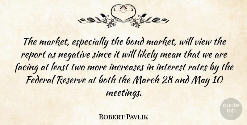 Robert Pavlik Quote About Bond, Both, Facing, Federal, Increases: The Market Especially The Bond...