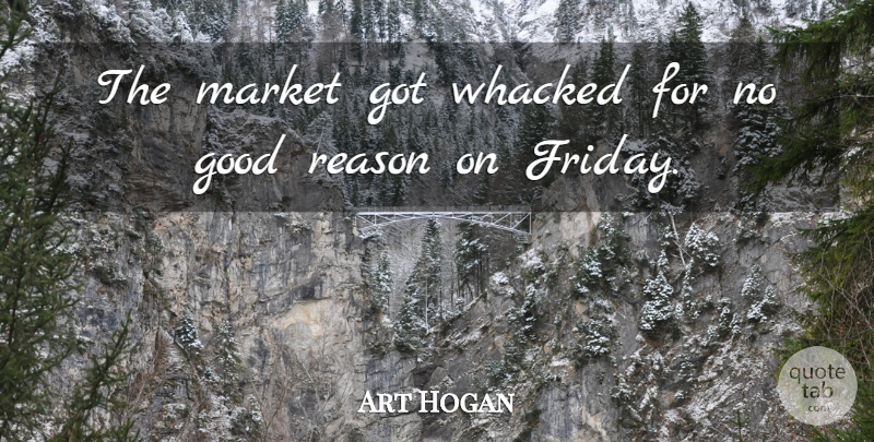 Art Hogan Quote About Good, Market, Reason, Whacked: The Market Got Whacked For...