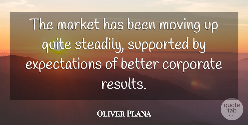 Oliver Plana Quote About Corporate, Market, Moving, Quite, Supported: The Market Has Been Moving...