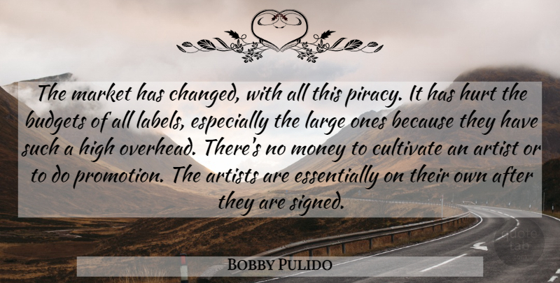 Bobby Pulido Quote About Artist, Artists, Budgets, Cultivate, High: The Market Has Changed With...