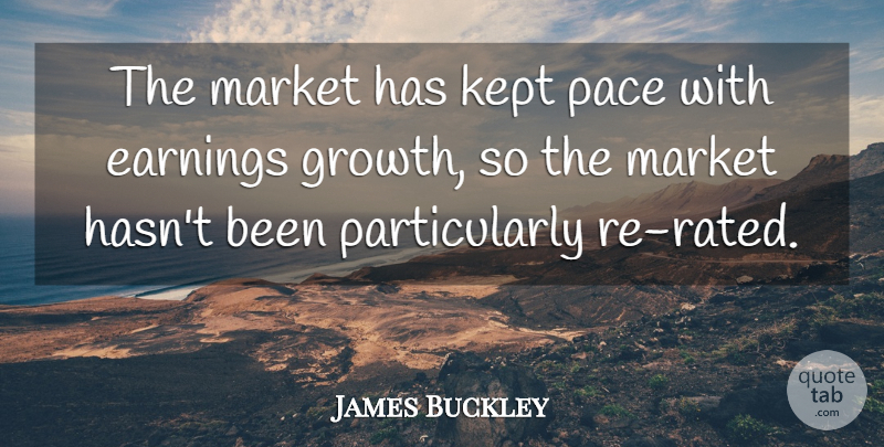 James Buckley Quote About Earnings, Growth, Kept, Market, Pace: The Market Has Kept Pace...