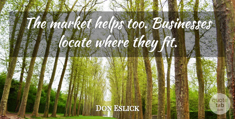 Don Eslick Quote About Businesses, Helps, Locate, Market: The Market Helps Too Businesses...