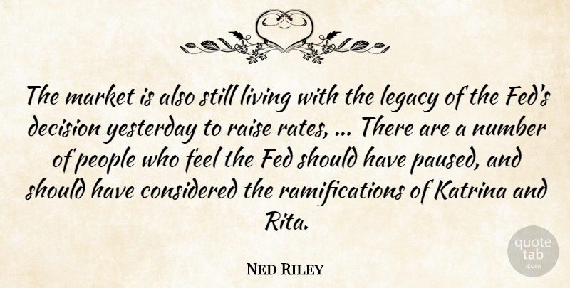 Ned Riley Quote About Considered, Decision, Fed, Katrina, Legacy: The Market Is Also Still...