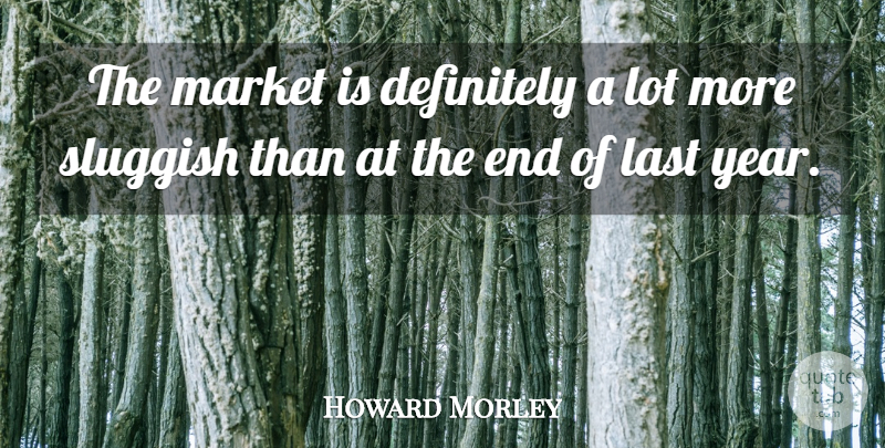 Howard Morley Quote About Definitely, Last, Market, Sluggish: The Market Is Definitely A...